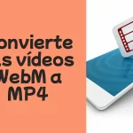 Convertir vídeos WebM a Mp4